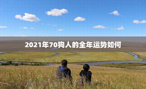 2021年70狗人的全年运势如何