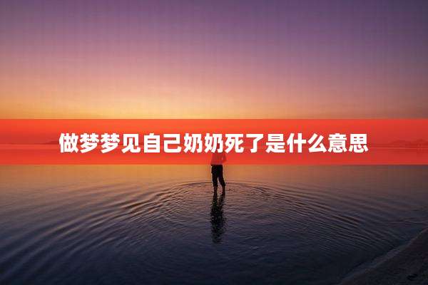 做梦梦见自己奶奶死了是什么意思