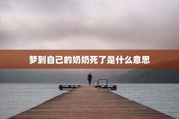 梦到自己的奶奶死了是什么意思