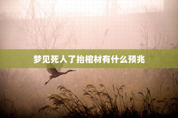 梦见死人了抬棺材有什么预兆