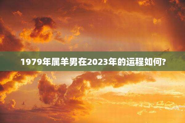 1979年属羊男在2023年的运程如何?