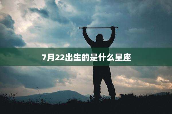 7月22出生的是什么星座