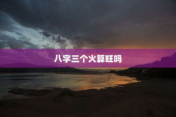 八字三个火算旺吗
