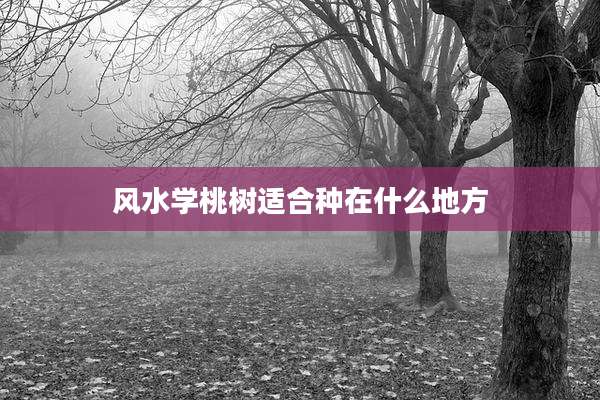 风水学桃树适合种在什么地方