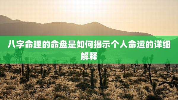八字命理的命盘是如何揭示个人命运的详细解释