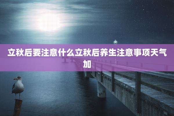 立秋后要注意什么立秋后养生注意事项天气加