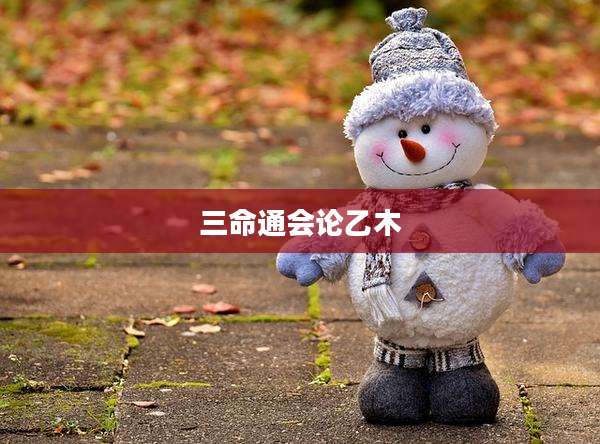 三命通会论乙木