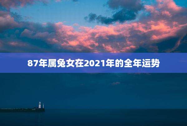 87年属兔女在2021年的全年运势