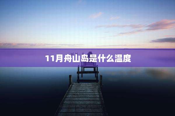 11月舟山岛是什么温度
