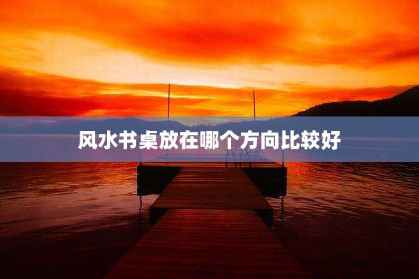 风水书桌放在哪个方向比较好
