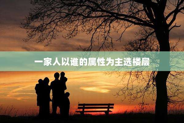 一家人以谁的属性为主选楼层