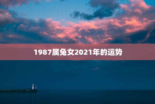 1987属兔女2021年的运势
