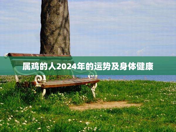 属鸡的人2024年的运势及身体健康