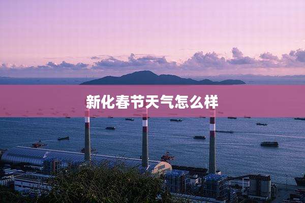 新化春节天气怎么样