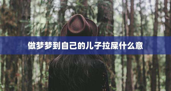 做梦梦到自己的儿子拉屎什么意