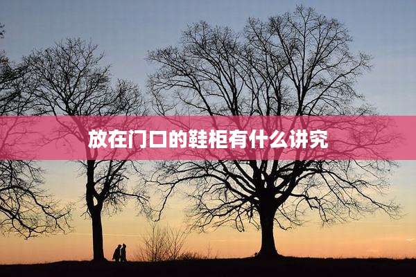 放在门口的鞋柜有什么讲究