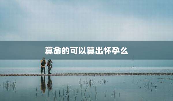 算命的可以算出怀孕么