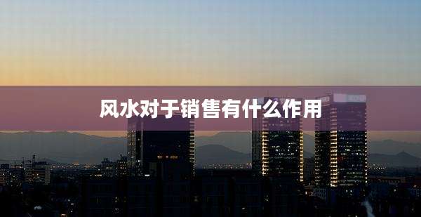 风水对于销售有什么作用