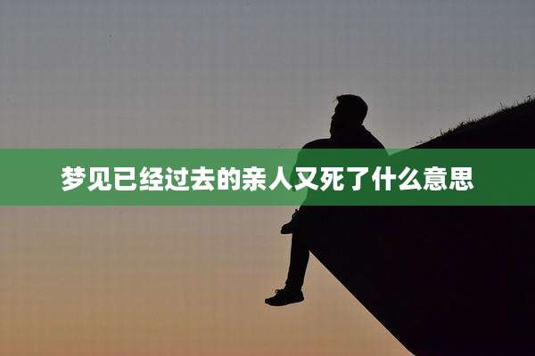 梦见已经过去的亲人又死了什么意思