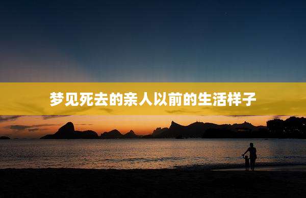 梦见死去的亲人以前的生活样子