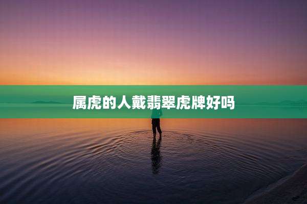 属虎的人戴翡翠虎牌好吗