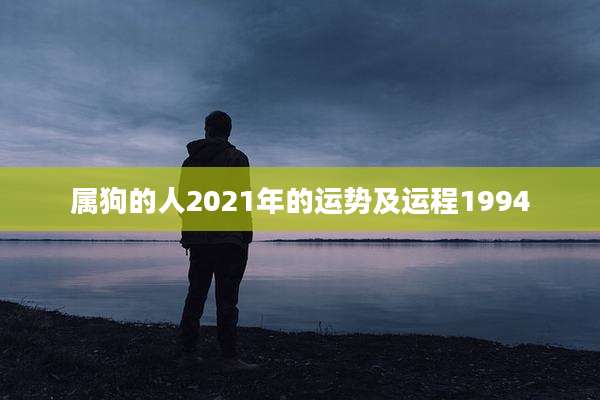 属狗的人2021年的运势及运程1994