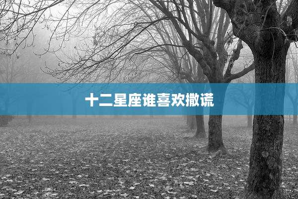 十二星座谁喜欢撒谎