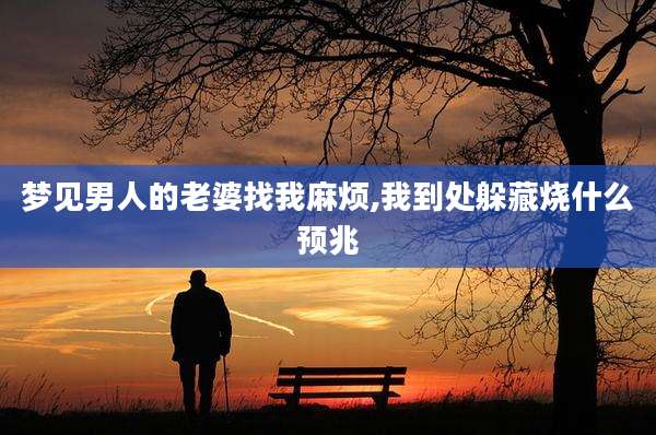梦见男人的老婆找我麻烦,我到处躲藏烧什么预兆