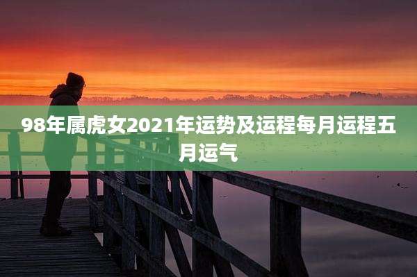 98年属虎女2021年运势及运程每月运程五月运气