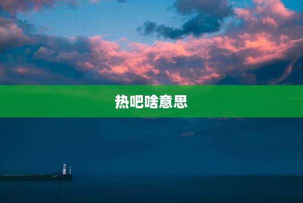 热吧啥意思