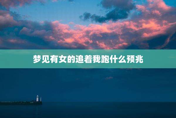 梦见有女的追着我跑什么预兆