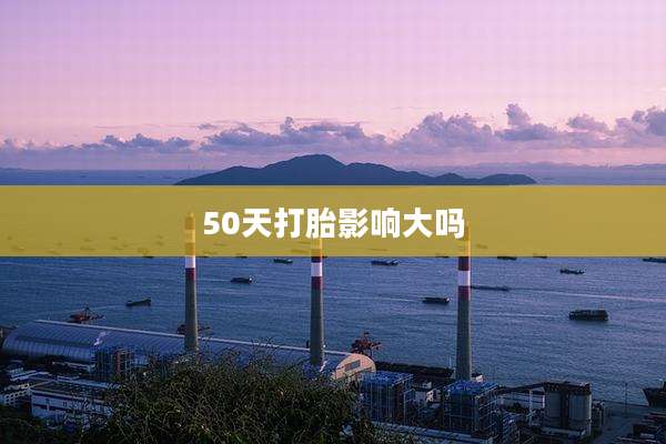 50天打胎影响大吗