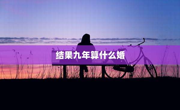 结果九年算什么婚