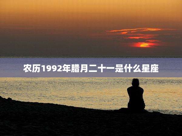 农历1992年腊月二十一是什么星座