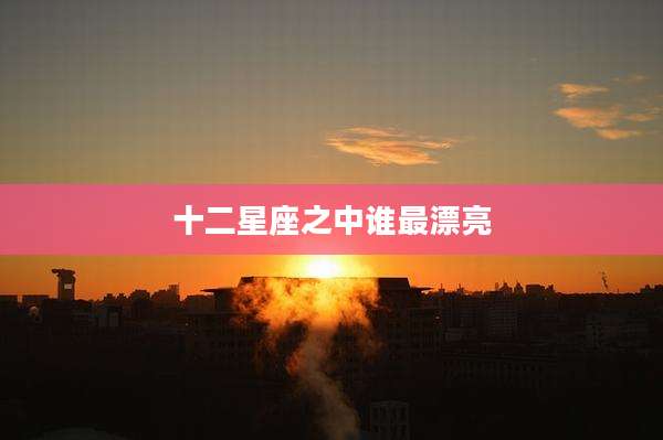 十二星座之中谁最漂亮
