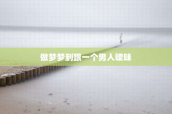 做梦梦到跟一个男人暧昧