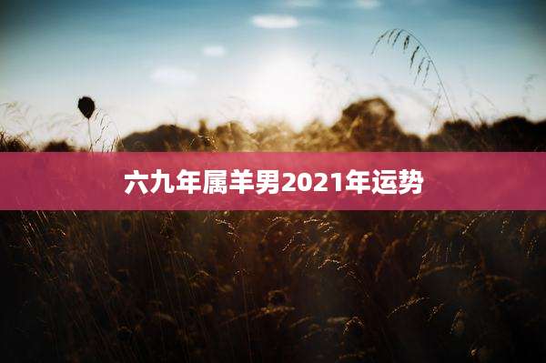 六九年属羊男2021年运势