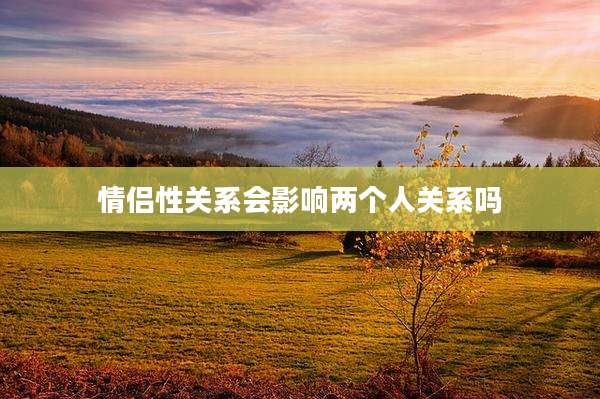 情侣性关系会影响两个人关系吗
