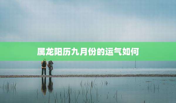 属龙阳历九月份的运气如何