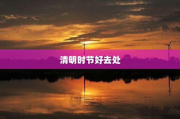 清明时节好去处