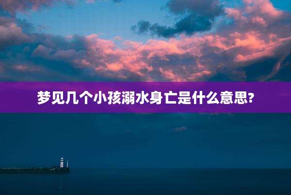 梦见几个小孩溺水身亡是什么意思?