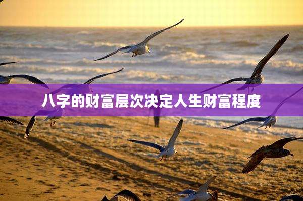八字的财富层次决定人生财富程度