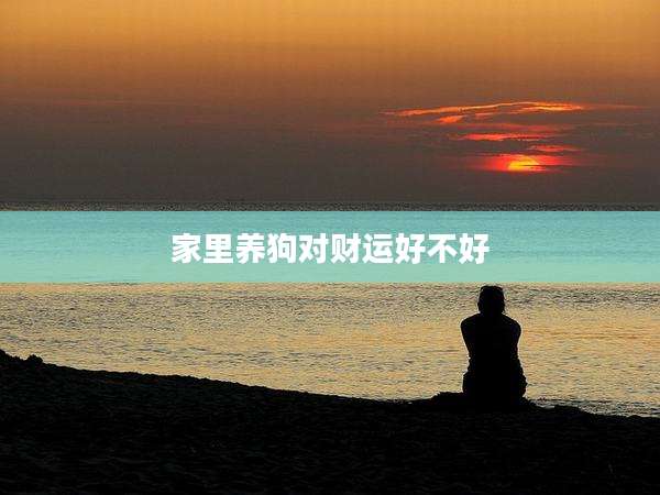 家里养狗对财运好不好