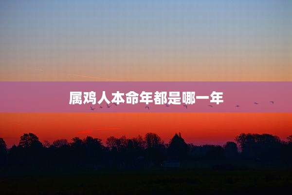 属鸡人本命年都是哪一年