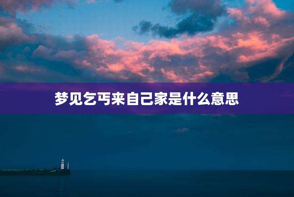 梦见乞丐来自己家是什么意思