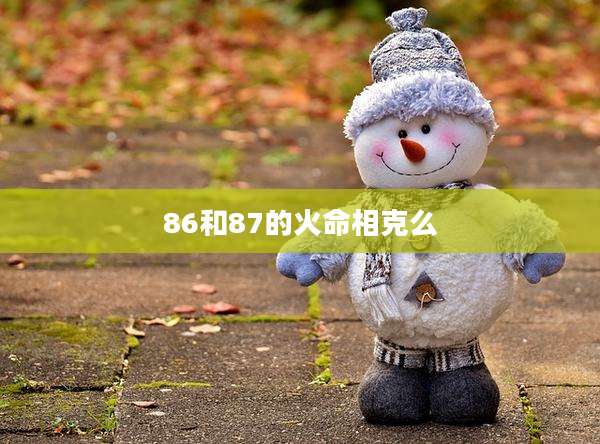 86和87的火命相克么