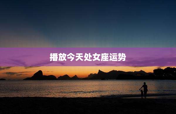 播放今天处女座运势