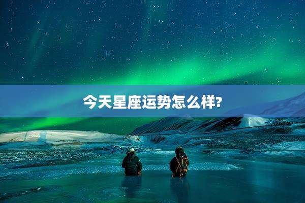 今天星座运势怎么样?