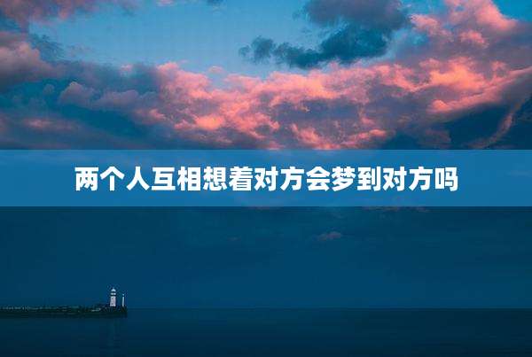 两个人互相想着对方会梦到对方吗