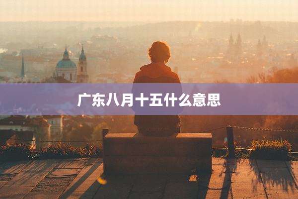 广东八月十五什么意思